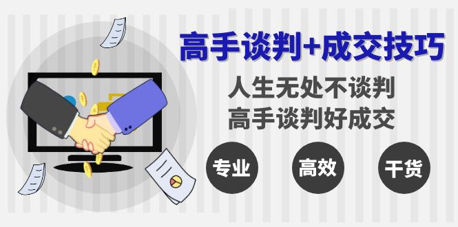 高手谈判+成交技巧：人生无处不谈判，高手谈判好成交（25节课）_酷乐网