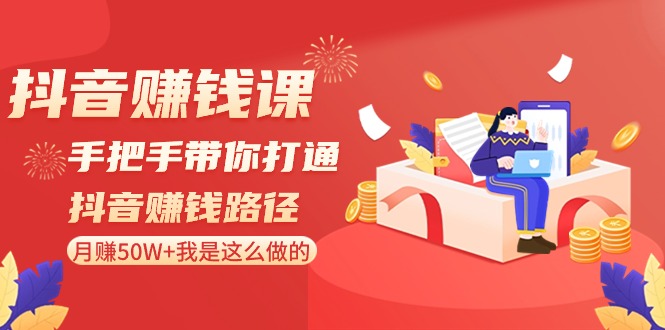 抖音赚钱课-手把手带你打通抖音赚钱路径：月赚50W+我是这么做的！_酷乐网