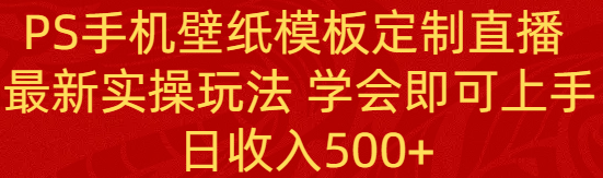 PS手机壁纸模板定制直播  最新实操玩法 学会即可上手 日收入500+_酷乐网