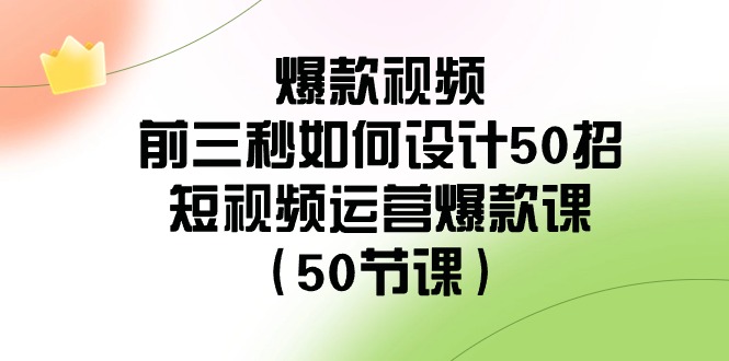 爆款视频-前三秒如何设计50招：短视频运营爆款课（50节课）_酷乐网