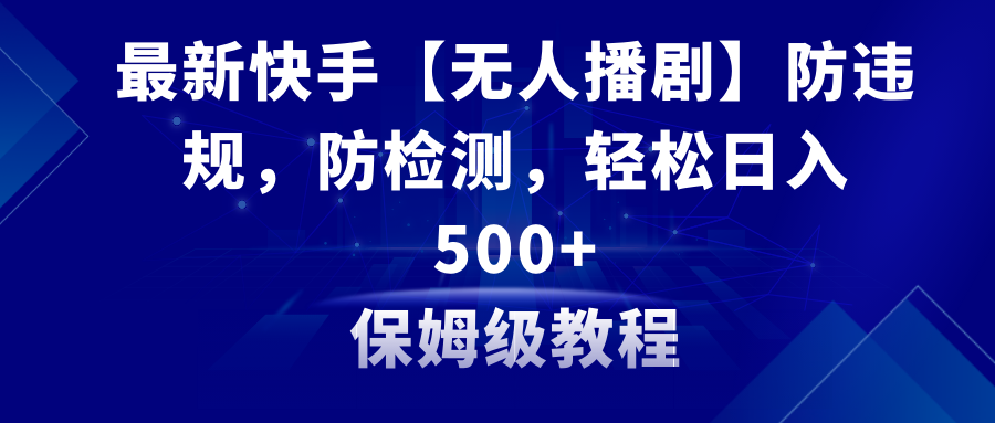 最新快手【无人播剧】防违规，防检测，多种变现方式，日入500+教程+素材_酷乐网