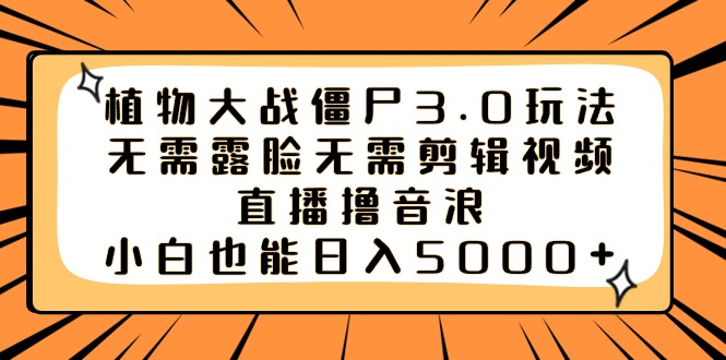 植物大战僵尸3.0玩法无需露脸无需剪辑视频，直播撸音浪，小白也能日入5000+_酷乐网