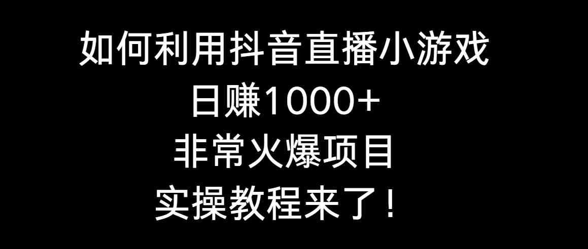 如何利用抖音直播小游戏日赚1000+，非常火爆项目，实操教程来了！_酷乐网