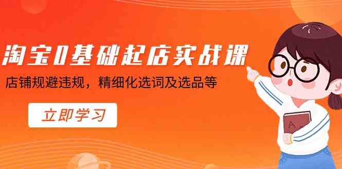 淘宝0基础起店实操课，店铺规避违规，精细化选词及选品等_酷乐网