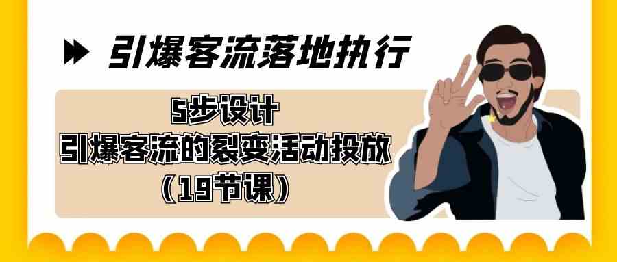 引爆-客流落地执行，5步设计引爆客流的裂变活动投放（19节课）_酷乐网