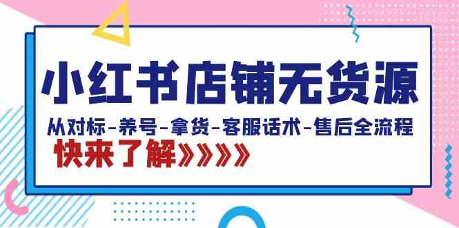 小红书店铺无货源：从对标-养号-拿货-客服话术-售后全流程（20节课）_酷乐网