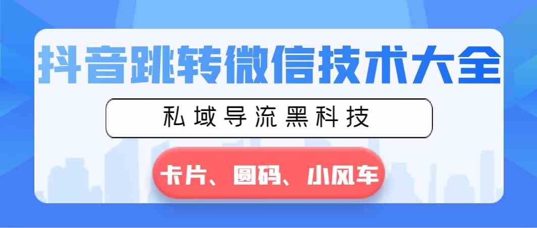 抖音跳转微信技术大全，私域导流黑科技—卡片圆码小风车_酷乐网