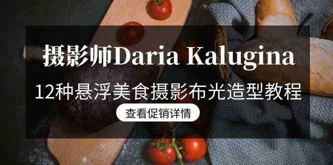 摄影师Daria Kalugina 12种悬浮美食摄影布光造型教程-21节课-中文字幕_酷乐网