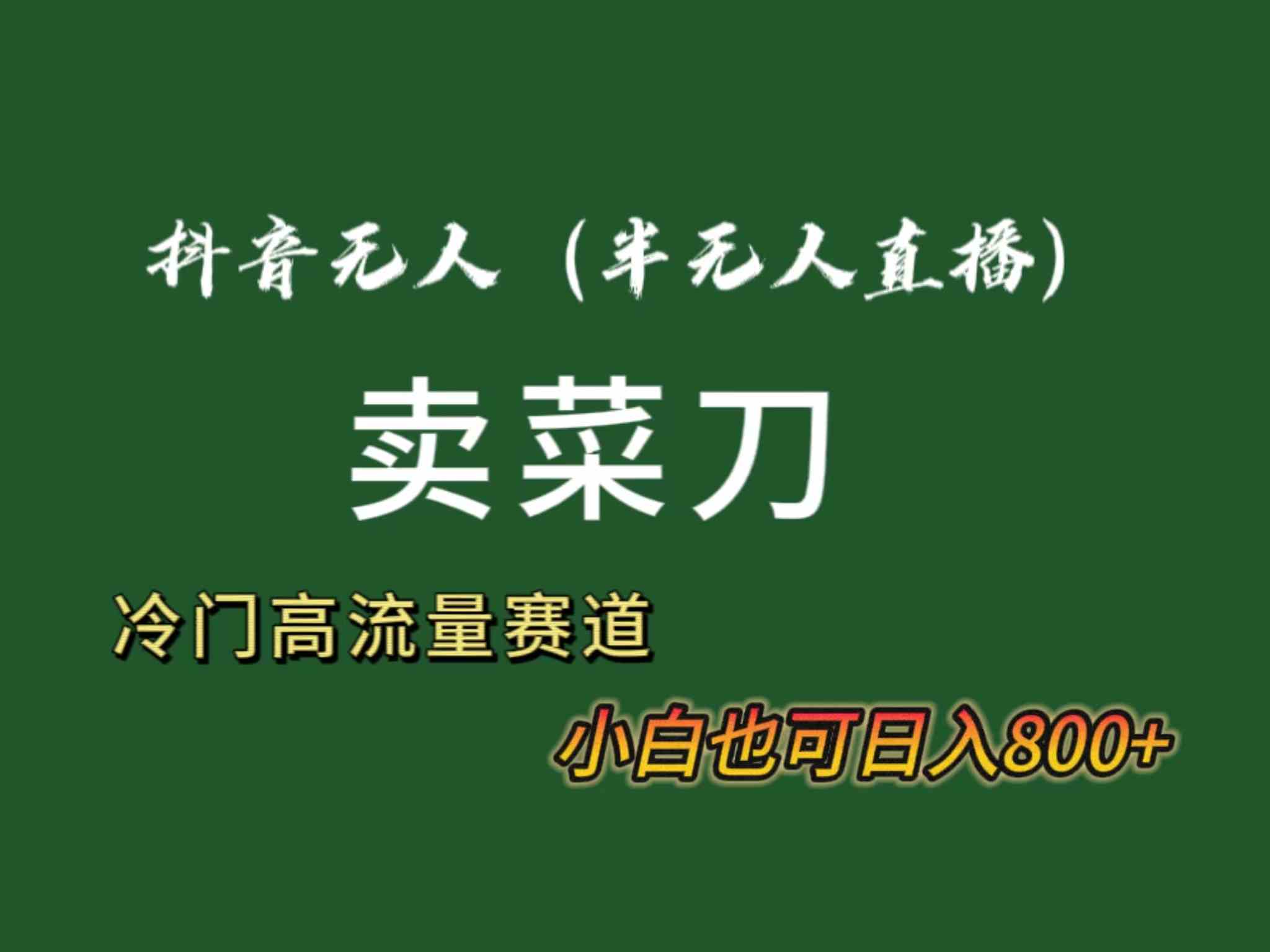 抖音无人（半无人）直播卖菜刀日入800+！冷门品流量大，全套教程+软件！_酷乐网