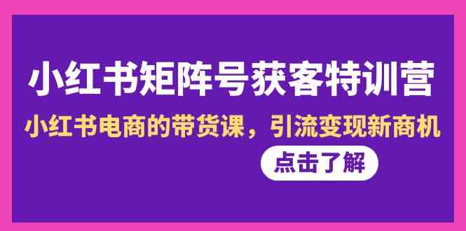 小红书-矩阵号获客特训营-第10期，小红书电商的带货课，引流变现新商机_酷乐网