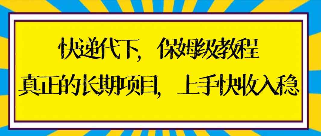 快递代下保姆级教程，真正的长期项目，上手快收入稳【实操+渠道】_酷乐网