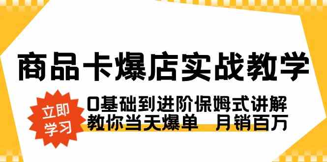 商品卡·爆店实战教学，0基础到进阶保姆式讲解，教你当天爆单  月销百万_酷乐网