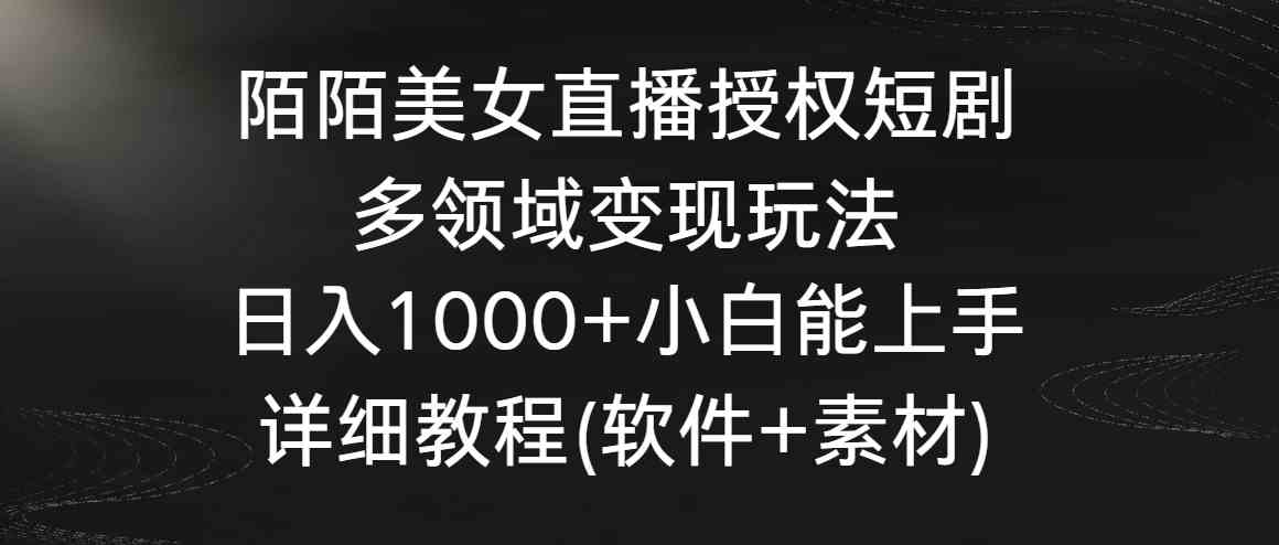 陌陌美女直播授权短剧，多领域变现玩法，日入1000+小白能上手，详细教程…_酷乐网