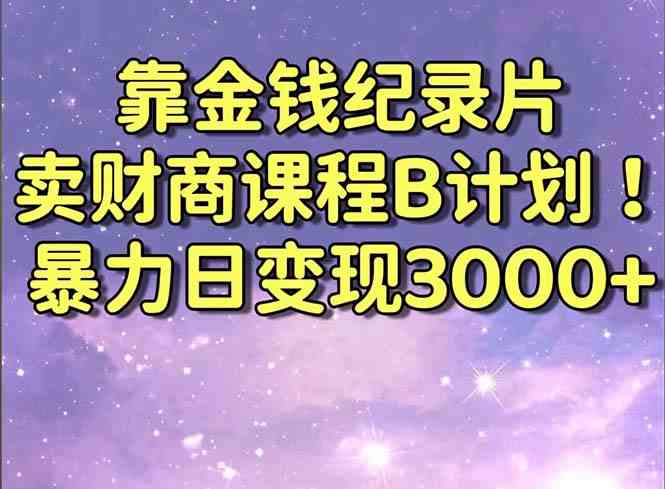 靠金钱纪录片卖财商课程B计划！暴力日变现3000+，喂饭式干货教程！_酷乐网