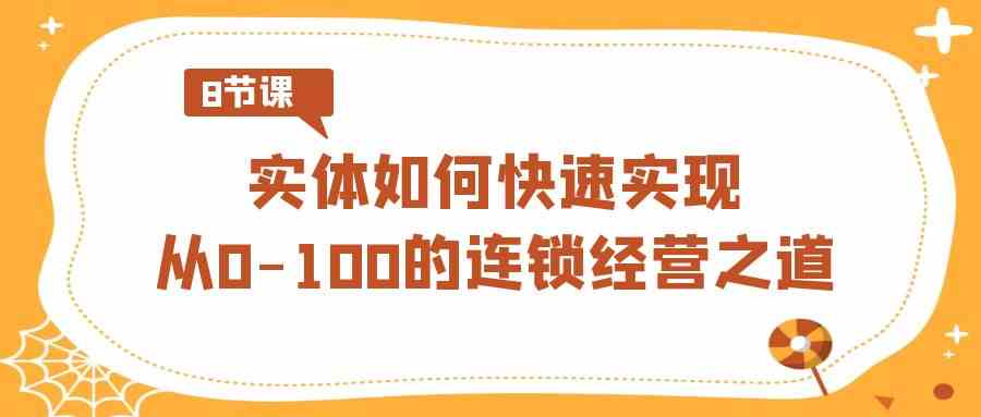 实体·如何快速实现从0-100的连锁经营之道（8节视频课）_酷乐网