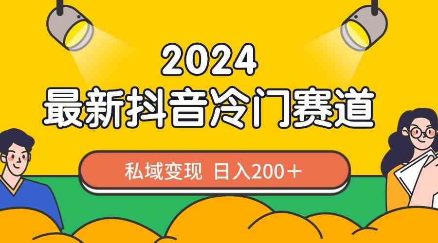 2024抖音最新冷门赛道，私域变现轻松日入200＋，作品制作简单，流量爆炸_酷乐网