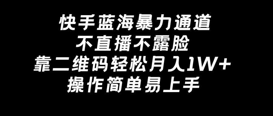 快手蓝海暴力通道，不直播不露脸，靠二维码轻松月入1W+，操作简单易上手_酷乐网