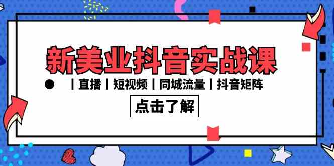 新美业抖音实战课丨直播丨短视频丨同城流量丨抖音矩阵（30节课）_酷乐网