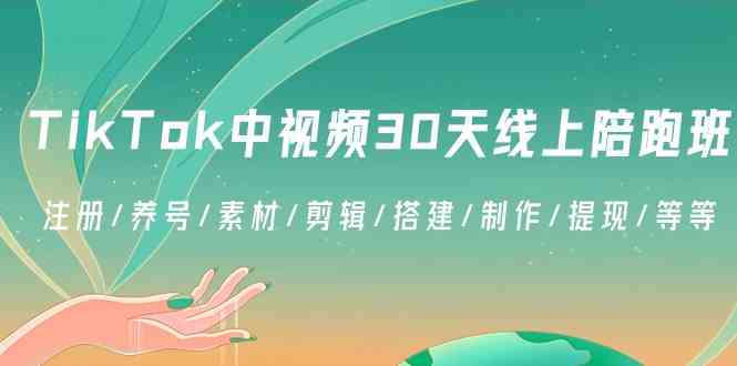 TikTok中视频-30天线上陪跑班：注册/养号/素材/剪辑/搭建/制作/提现/等等_酷乐网