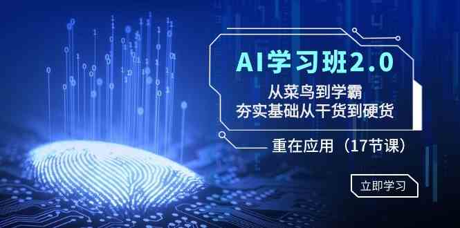 AI学习班2.0：从菜鸟到学霸，夯实基础从干货到硬货，重在应用（17节课）_酷乐网