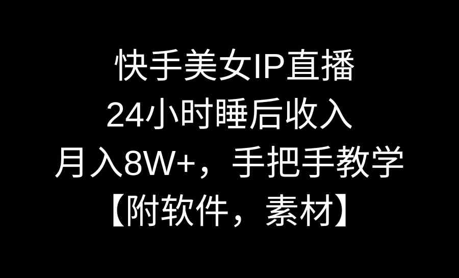 快手美女IP直播，24小时睡后收入，月入8W+，手把手教学【附软件，素材】_酷乐网