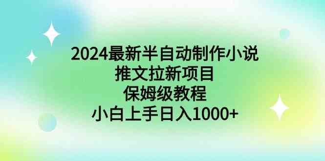 2024最新半自动制作小说推文拉新项目，保姆级教程，小白上手日入1000+_酷乐网