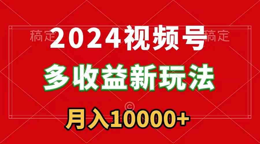 2024视频号多收益新玩法，每天5分钟，月入1w+，新手小白都能简单上手_酷乐网