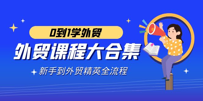 外贸-课程大合集，0到1学外贸，新手到外贸精英全流程（180节课）_酷乐网