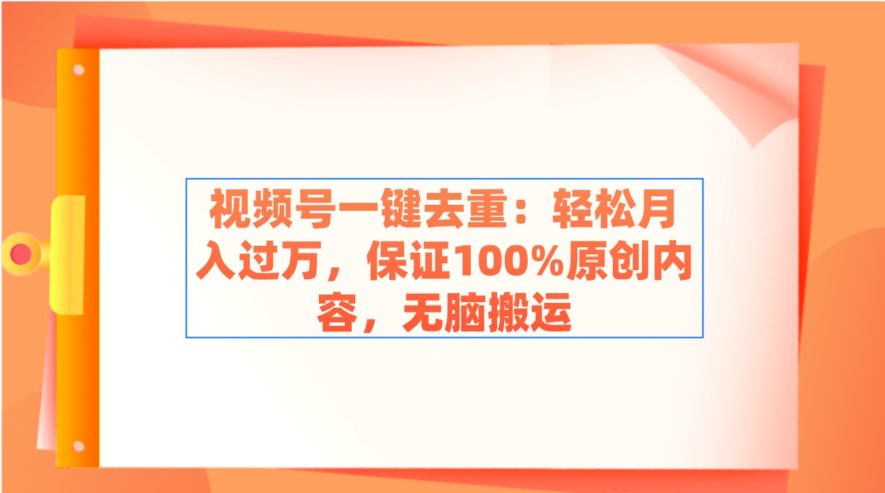 视频号一键去重：轻松月入过万，保证100%原创内容，无脑搬运_酷乐网