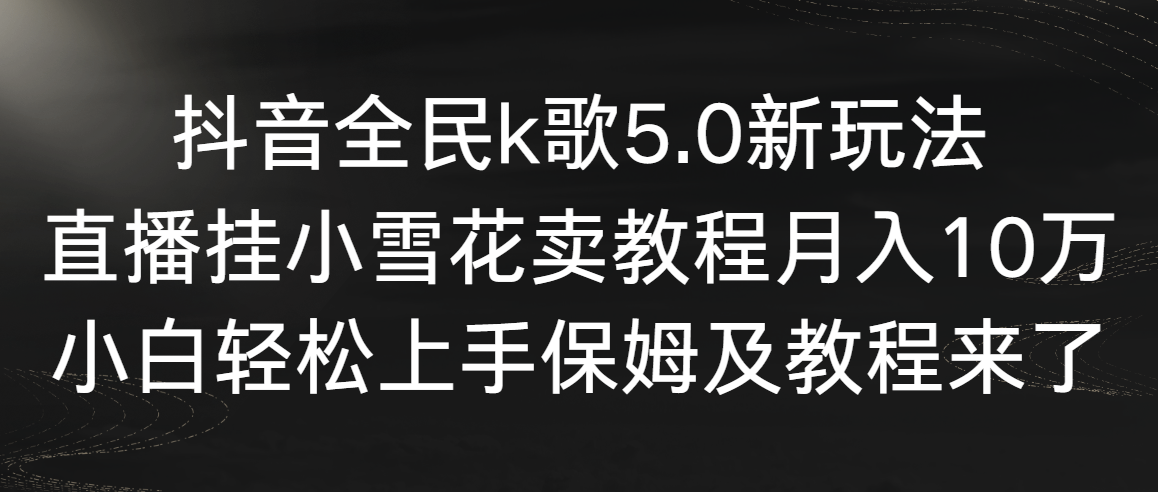 抖音全民k歌5.0新玩法，直播挂小雪花卖教程月入10万，小白轻松上手，保…_酷乐网