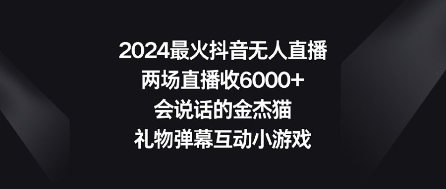 2024最火抖音无人直播，两场直播收6000+会说话的金杰猫 礼物弹幕互动小游戏_酷乐网