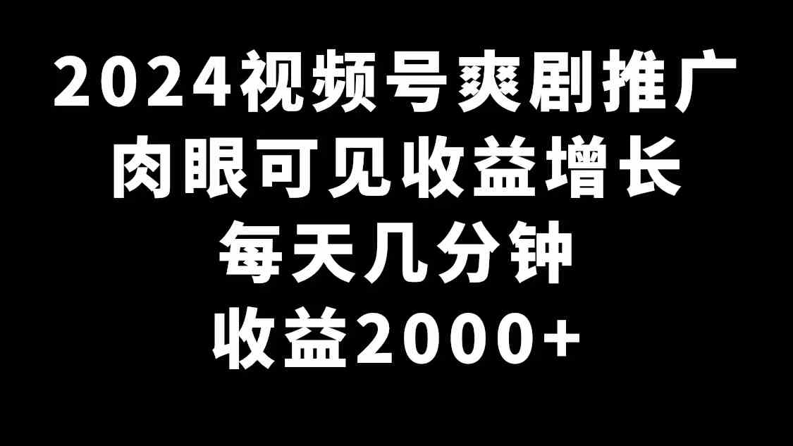 2024视频号爽剧推广，肉眼可见的收益增长，每天几分钟收益2000+_酷乐网