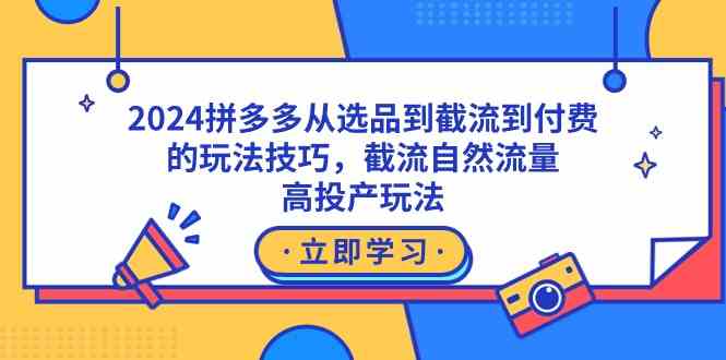 2024拼多多从选品到截流到付费的玩法技巧，截流自然流量玩法，高投产玩法_酷乐网