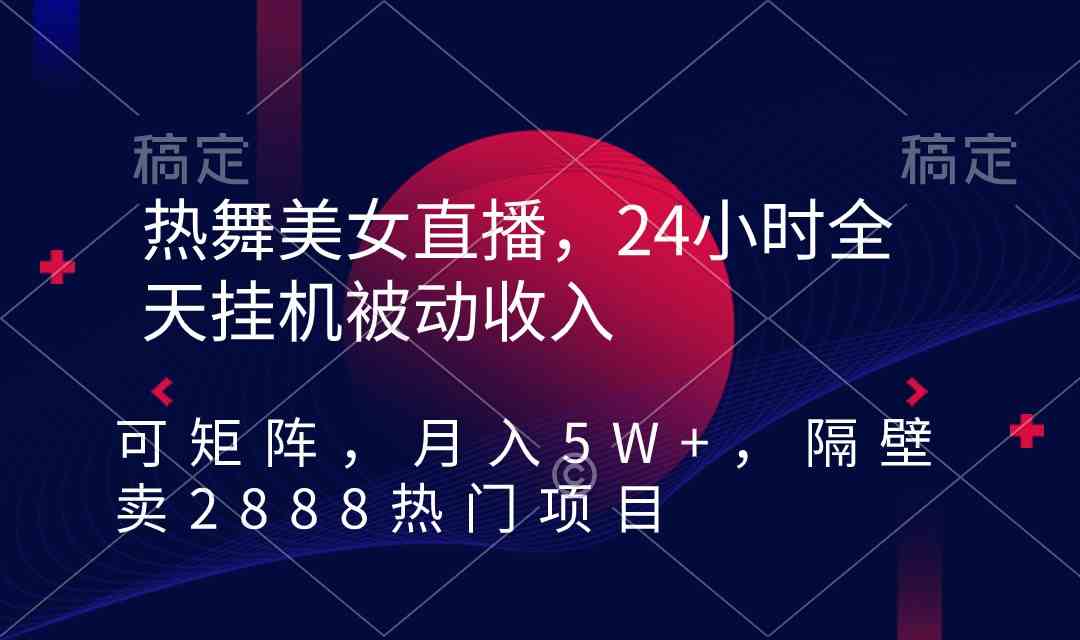 热舞美女直播，24小时全天挂机被动收入，可矩阵 月入5W+隔壁卖2888热门项目_酷乐网