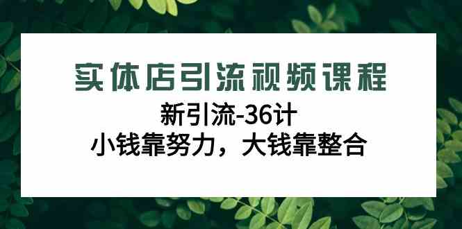 实体店引流视频课程，新引流-36计，小钱靠努力，大钱靠整合（48节-无水印）_酷乐网