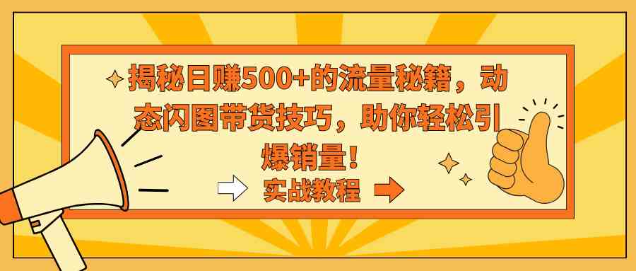 揭秘日赚500+的流量秘籍，动态闪图带货技巧，助你轻松引爆销量！_酷乐网