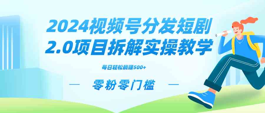 2024视频分发短剧2.0项目拆解实操教学，零粉零门槛可矩阵分裂推广管道收益_酷乐网