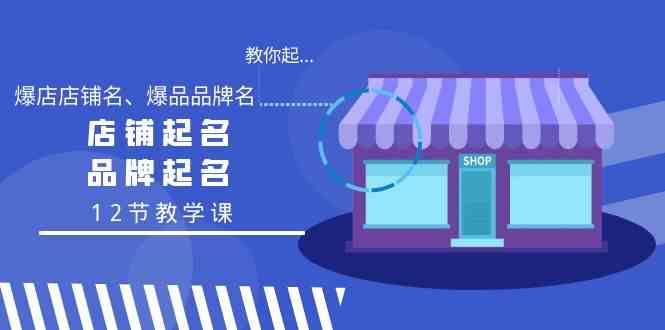 教你起“爆店店铺名、爆品品牌名”，店铺起名，品牌起名（12节教学课）_酷乐网