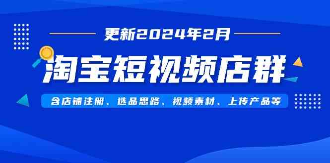 淘宝短视频店群（更新2024年2月）含店铺注册、选品思路、视频素材、上传…_酷乐网