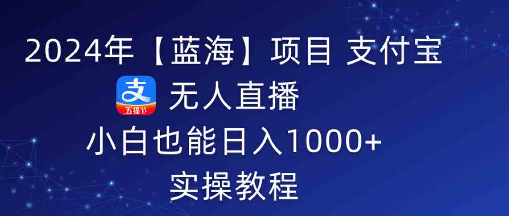 2024年【蓝海】项目 支付宝无人直播 小白也能日入1000+  实操教程_酷乐网