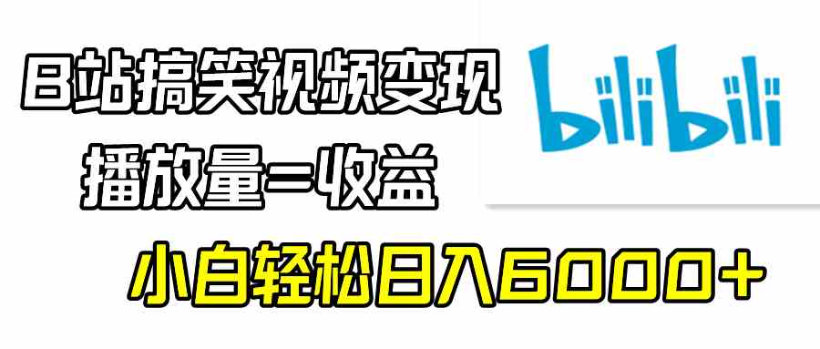 B站搞笑视频变现，播放量=收益，小白轻松日入6000+_酷乐网