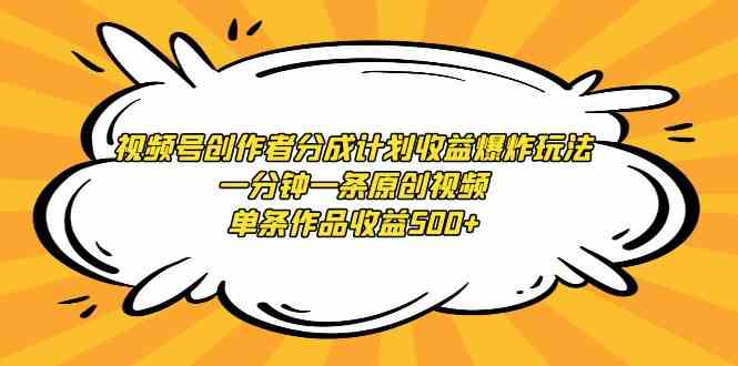 视频号创作者分成计划收益爆炸玩法，一分钟一条原创视频，单条作品收益500+_酷乐网