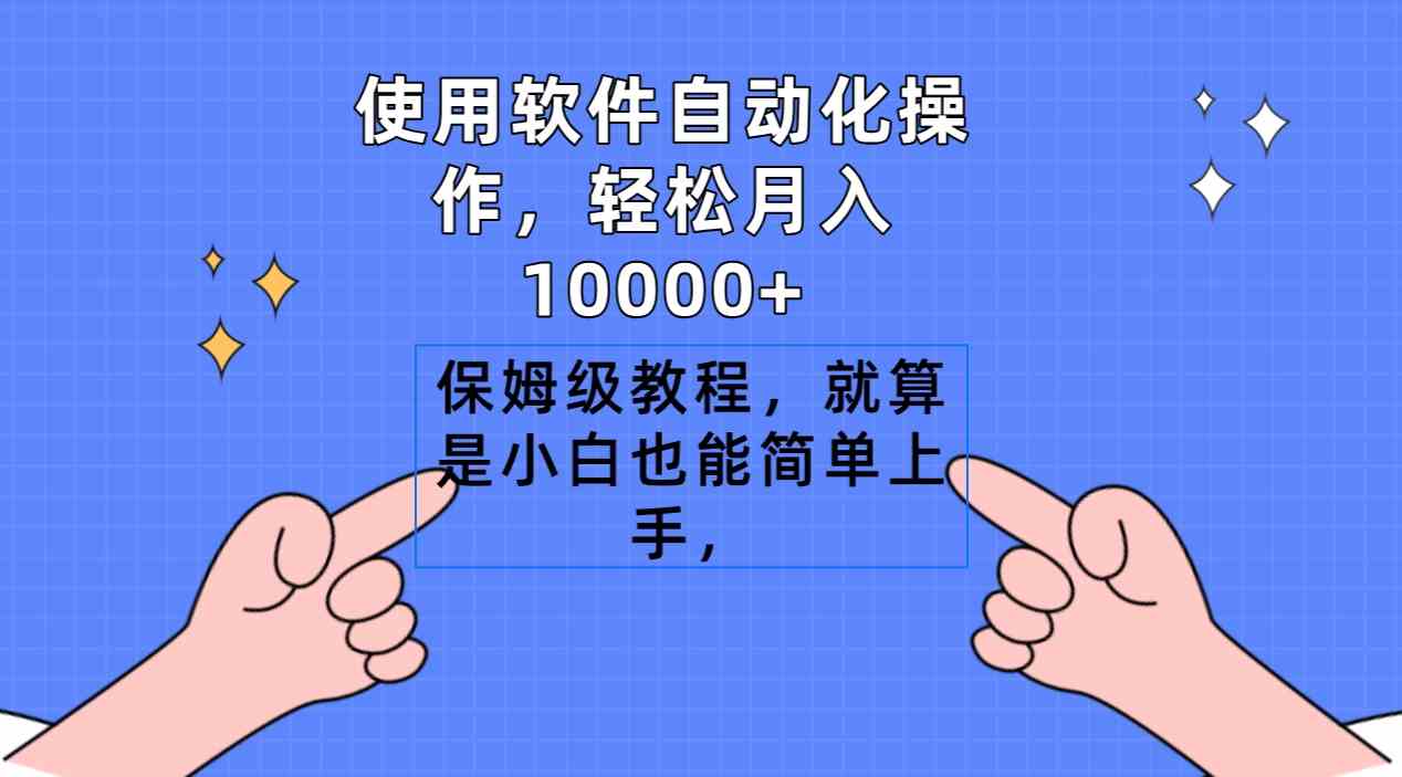 使用软件自动化操作，轻松月入10000+，保姆级教程，就算是小白也能简单上手_酷乐网