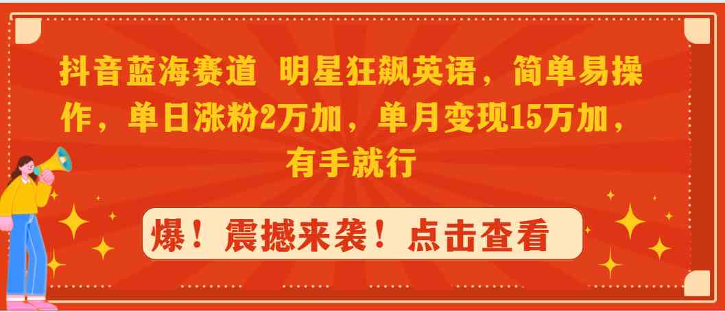 抖音蓝海赛道，明星狂飙英语，简单易操作，单日涨粉2万加，单月变现15万…_酷乐网