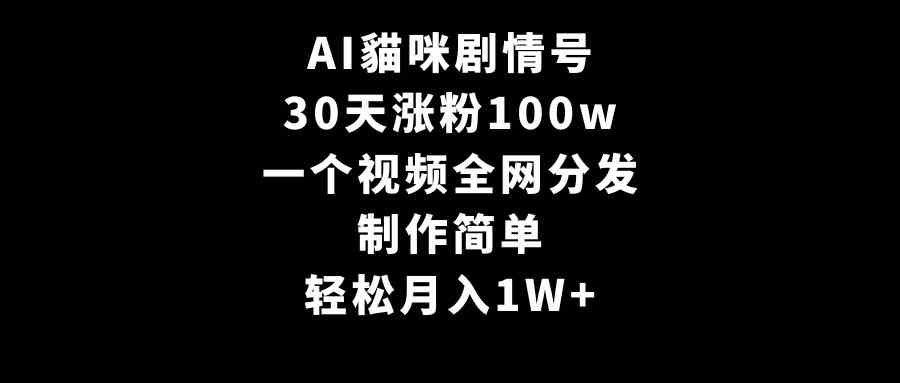 AI貓咪剧情号，30天涨粉100w，制作简单，一个视频全网分发，轻松月入1W+_酷乐网