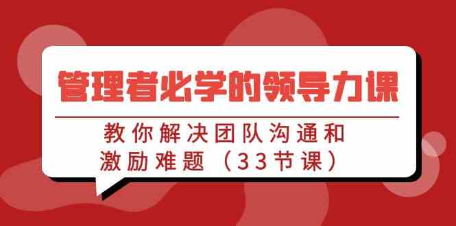 管理者必学的领导力课：教你解决团队沟通和激励难题（33节课）_酷乐网