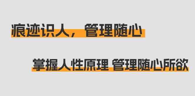 痕迹 识人，管理随心：掌握人性原理 管理随心所欲（31节课）_酷乐网