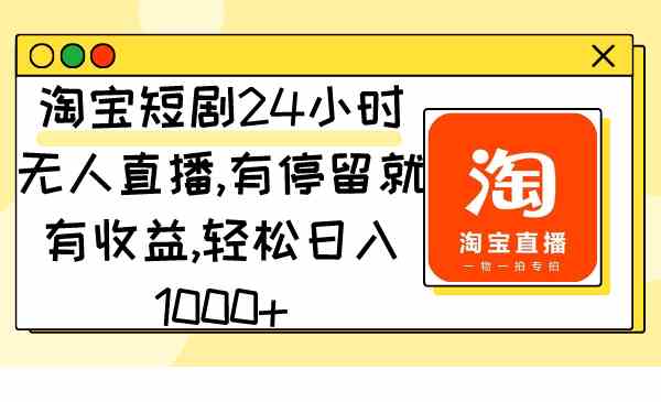 淘宝短剧24小时无人直播，有停留就有收益,轻松日入1000+_酷乐网