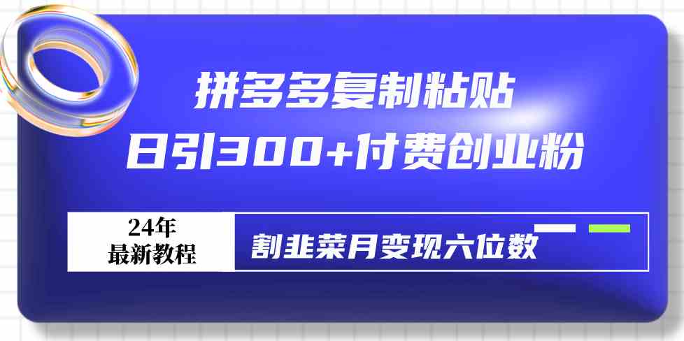 拼多多复制粘贴日引300+付费创业粉，割韭菜月变现六位数最新教程！_酷乐网