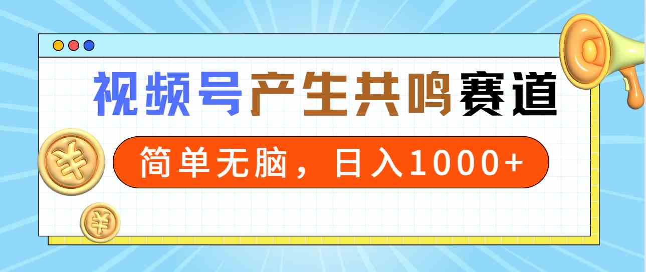 2024年视频号，产生共鸣赛道，简单无脑，一分钟一条视频，日入1000+_酷乐网